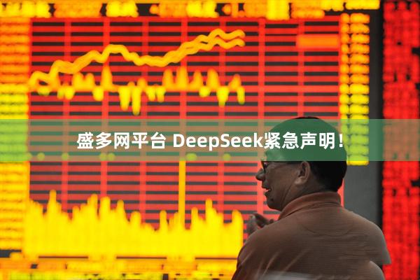 盛多网平台 DeepSeek紧急声明！
