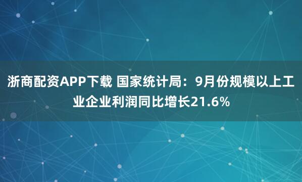 浙商配资APP下载 国家统计局：9月份规模以上工业企业利润同比增长21.6%
