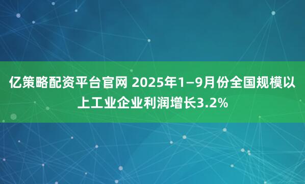 亿策略配资平台官网 2025年1—9月份全国规模以上工业企业利润增长3.2%