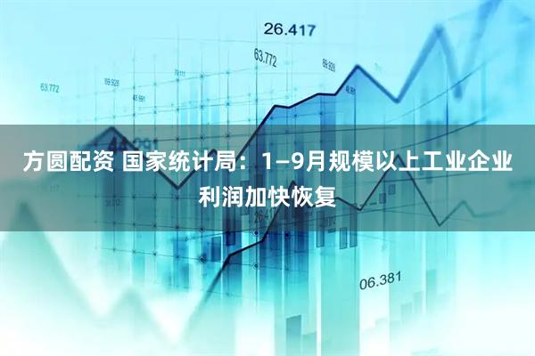 方圆配资 国家统计局：1—9月规模以上工业企业利润加快恢复