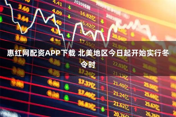 惠红网配资APP下载 北美地区今日起开始实行冬令时