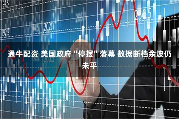通牛配资 美国政府“停摆”落幕 数据断档余波仍未平