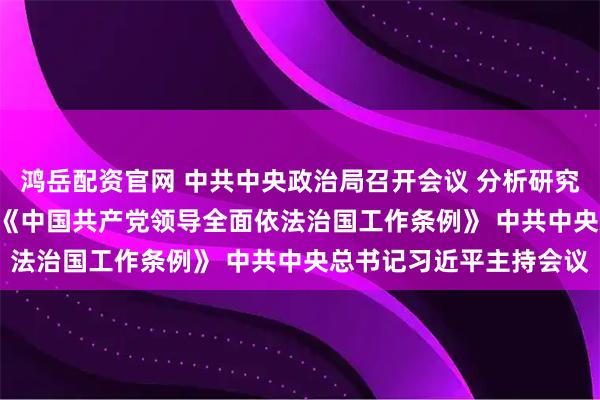 鸿岳配资官网 中共中央政治局召开会议 分析研究2026年经济工作 审议《中国共产党领导全面依法治国工作条例》 中共中央总书记习近平主持会议