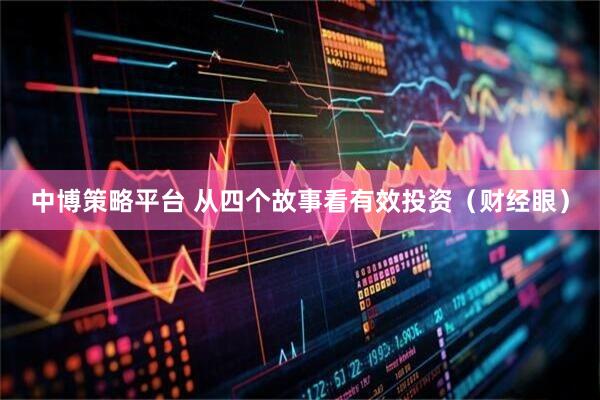 中博策略平台 从四个故事看有效投资（财经眼）