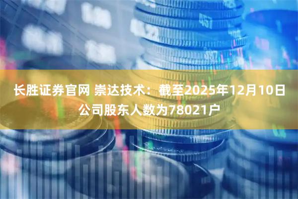 长胜证券官网 崇达技术：截至2025年12月10日公司股东人数为78021户
