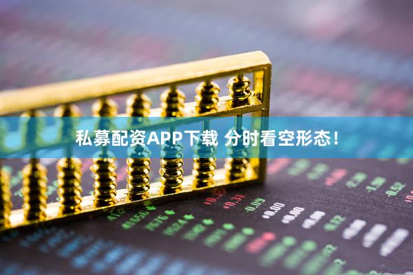 私募配资APP下载 分时看空形态！