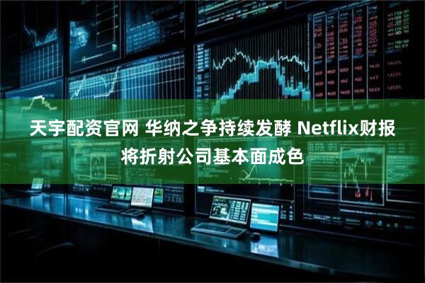 天宇配资官网 华纳之争持续发酵 Netflix财报将折射公司基本面成色