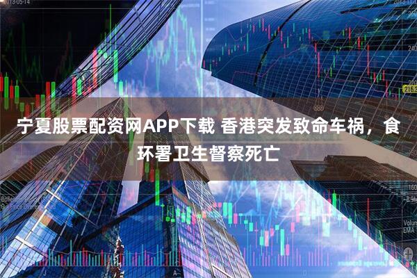 宁夏股票配资网APP下载 香港突发致命车祸,食环署卫生督察死亡