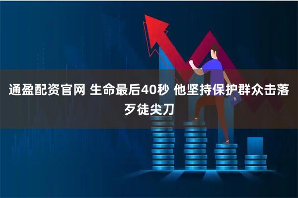 通盈配资官网 生命最后40秒 他坚持保护群众击落歹徒尖刀